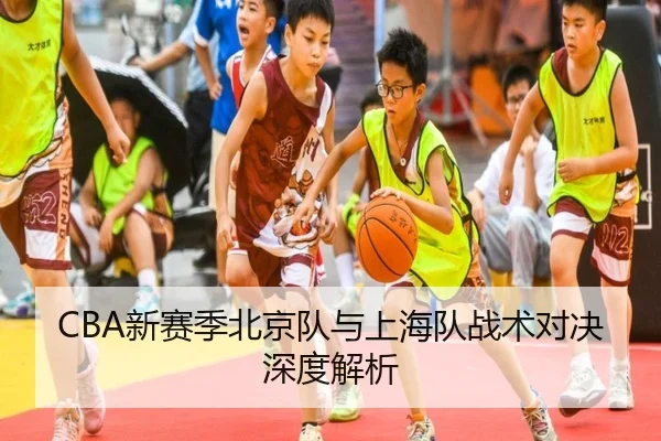 CBA新赛季北京队与上海队战术对决深度解析